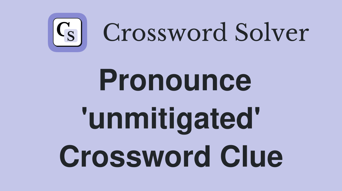 Pronounce 'unmitigated' Crossword Clue
