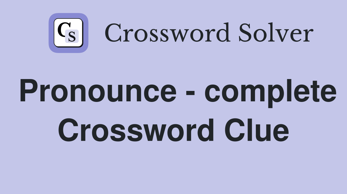 Pronounce - complete Crossword Clue