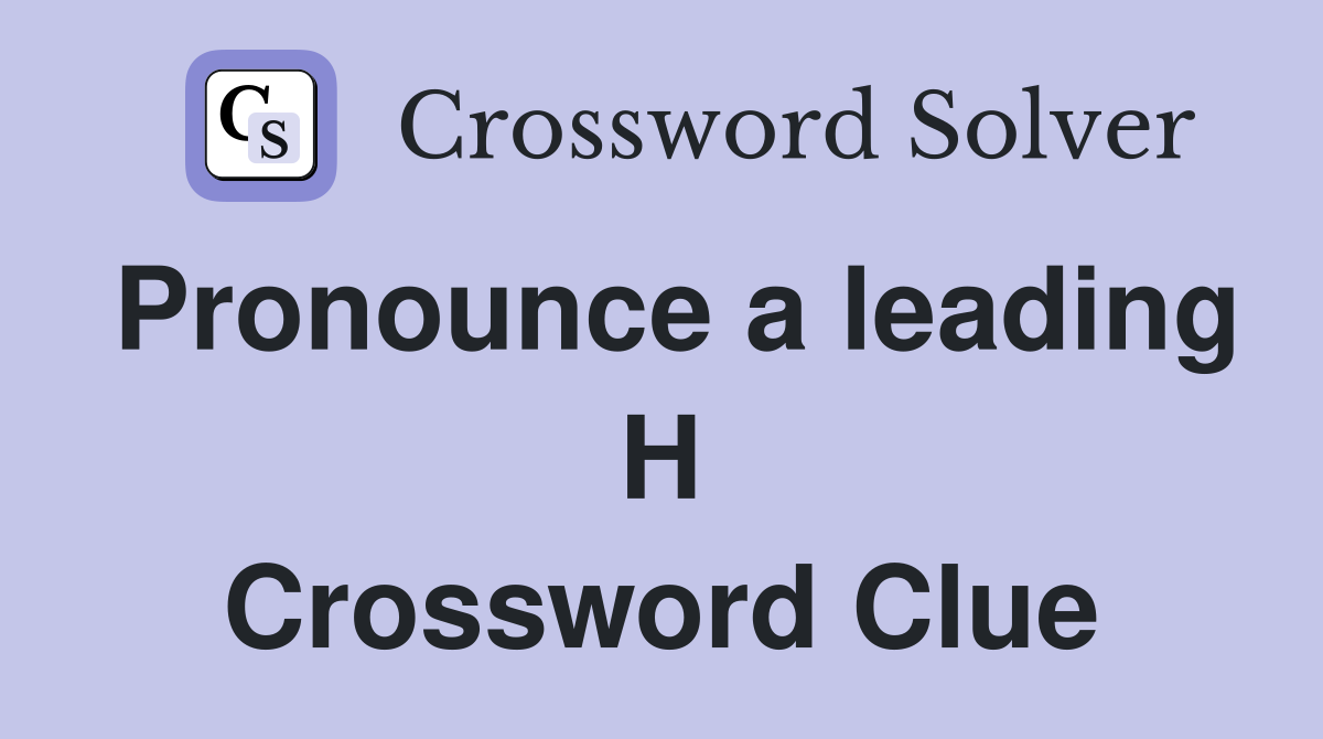 Pronounce a leading H Crossword Clue