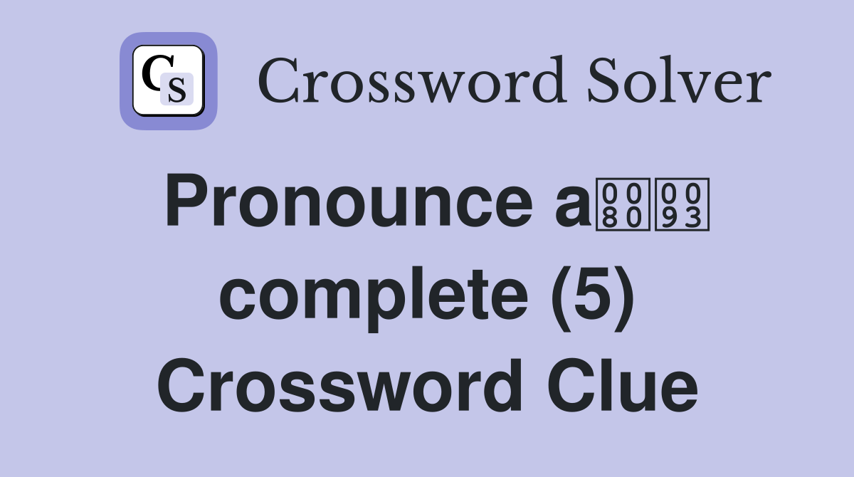 Pronounce a complete (5) Crossword Clue