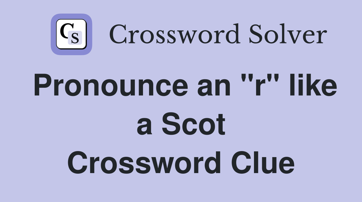 Pronounce an "r" like a Scot Crossword Clue