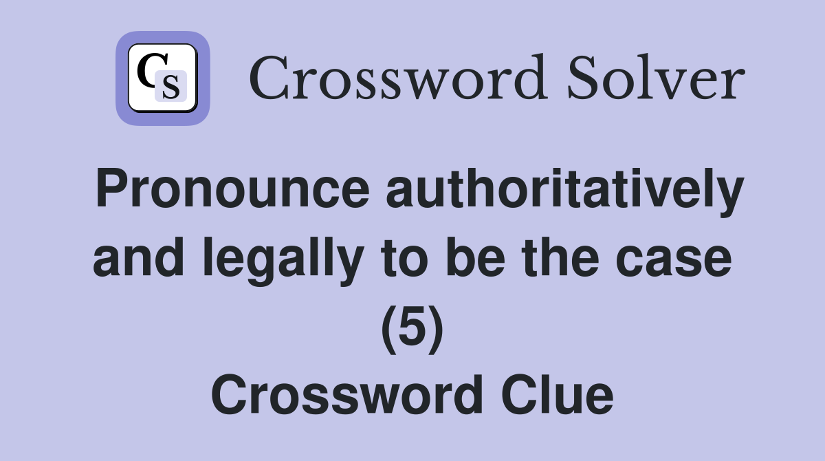 Pronounce authoritatively and legally to be the case (5) Crossword Clue