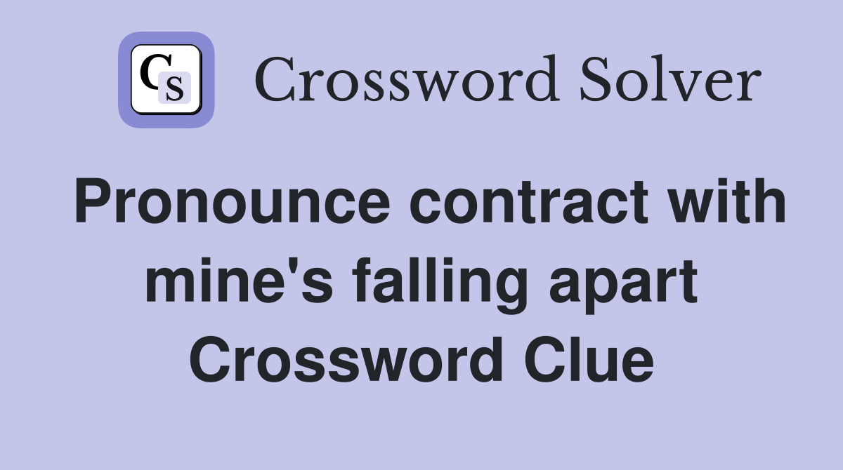 Pronounce contract with mine's falling apart Crossword Clue