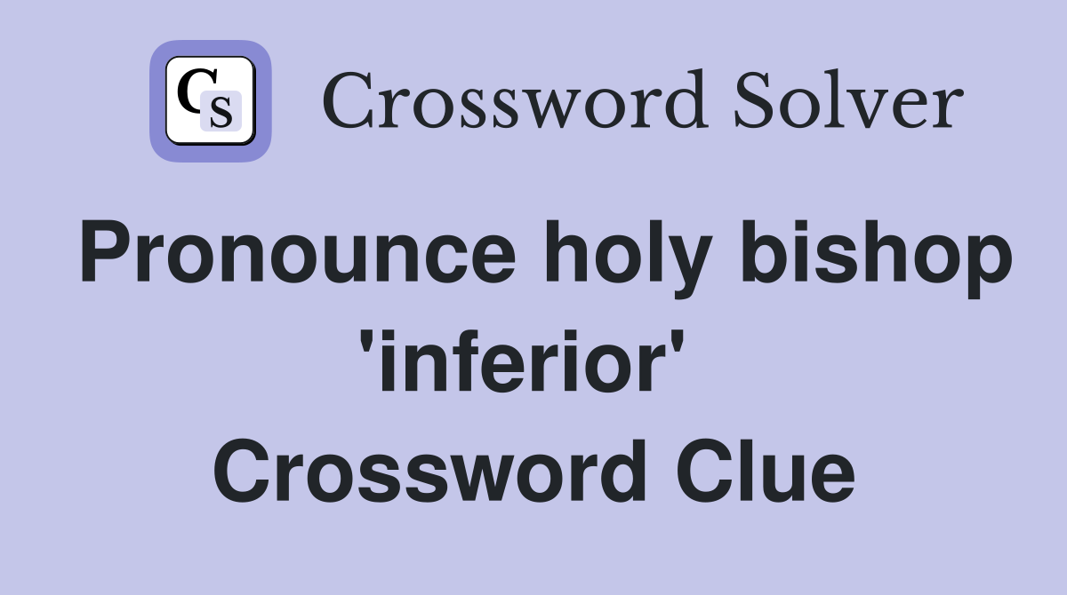 Pronounce holy bishop 'inferior'  Crossword Clue