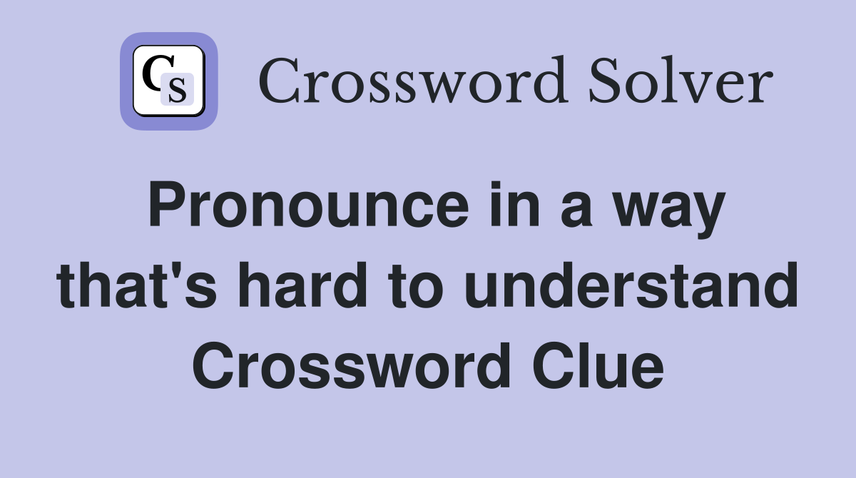 Pronounce in a way that's hard to understand Crossword Clue