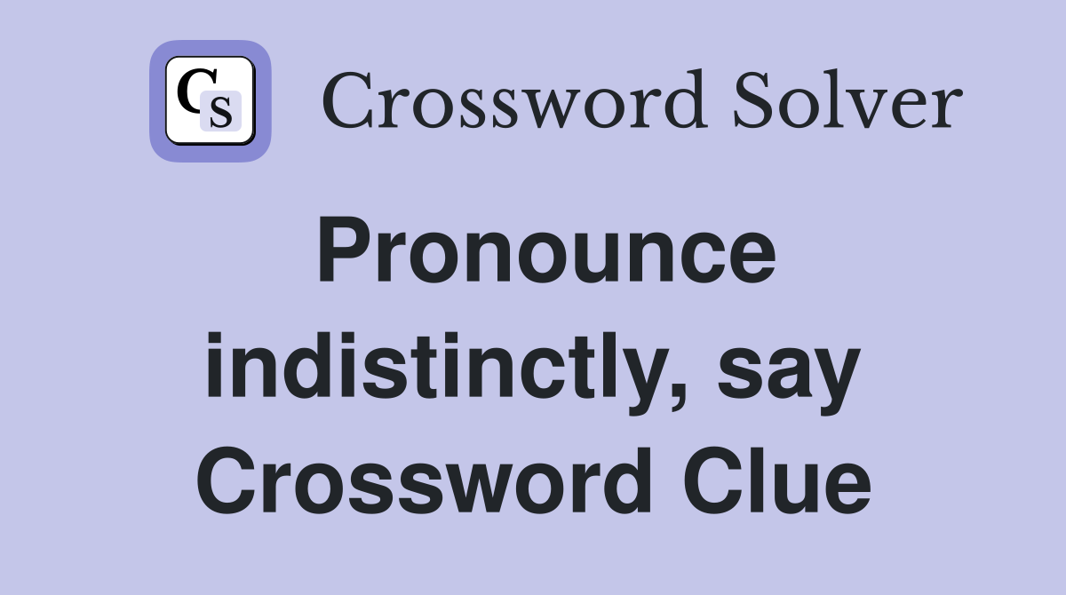Pronounce indistinctly, say Crossword Clue