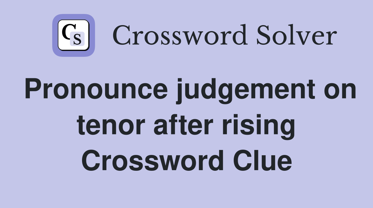 Pronounce judgement on tenor after rising Crossword Clue