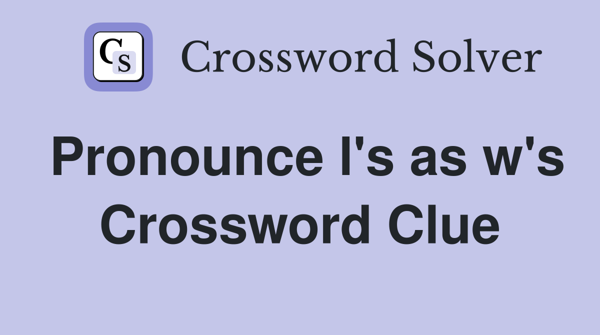 Pronounce l's as w's Crossword Clue