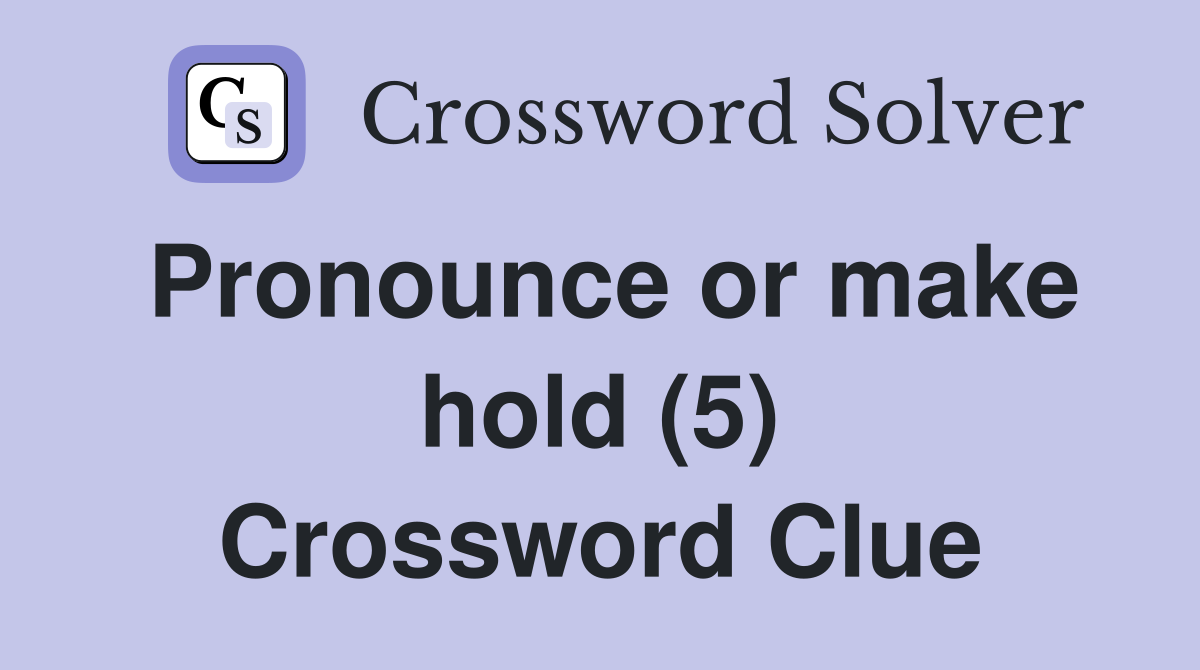Pronounce or make hold (5) Crossword Clue