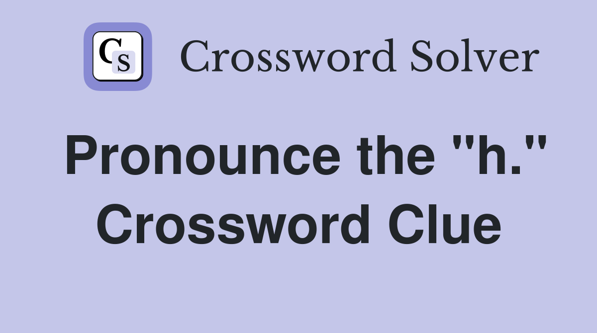 Pronounce the "h." Crossword Clue
