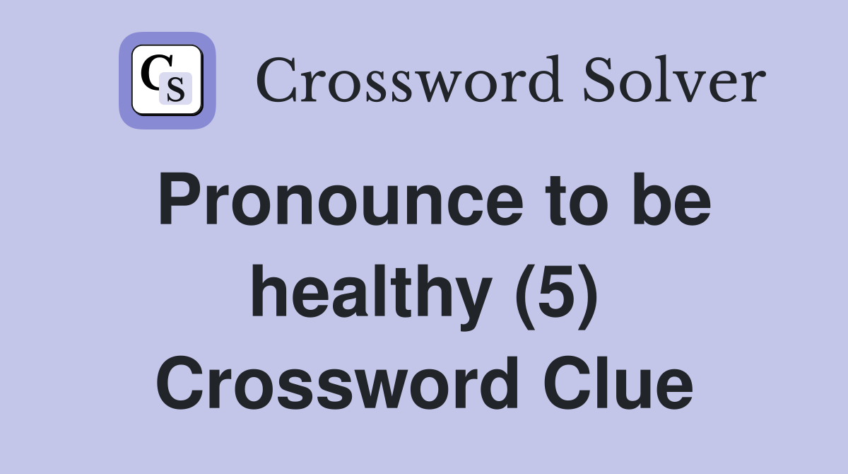 Pronounce to be healthy (5) Crossword Clue