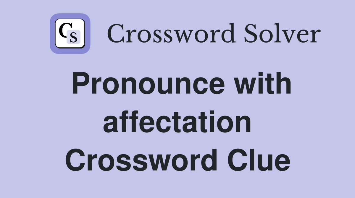 Pronounce with affectation Crossword Clue