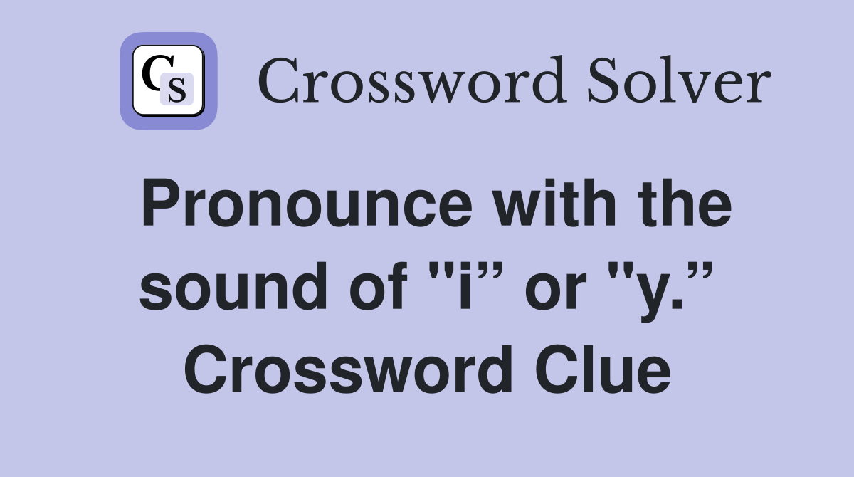 Pronounce with the sound of "i” or "y.” Crossword Clue