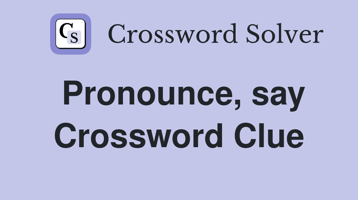 Pronounce, say Crossword Clue