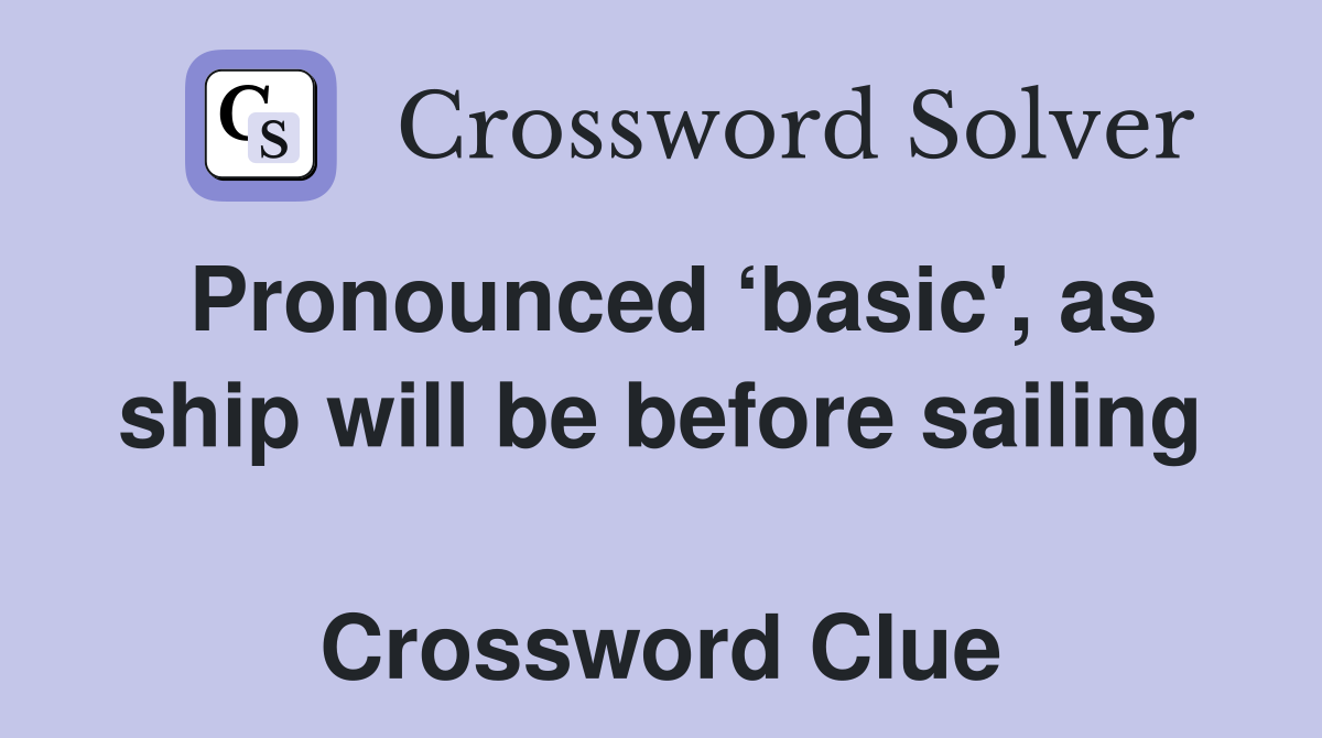 Pronounced ‘basic', as ship will be before sailing  Crossword Clue