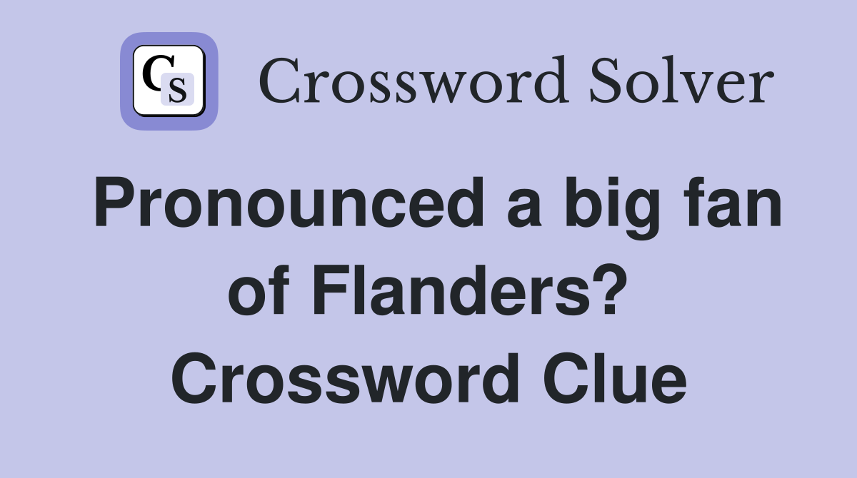 Pronounced a big fan of Flanders? Crossword Clue