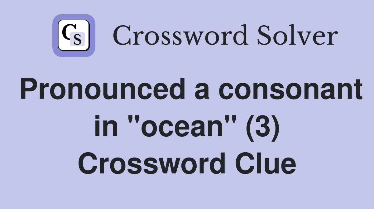 Pronounced a consonant in "ocean" (3) Crossword Clue