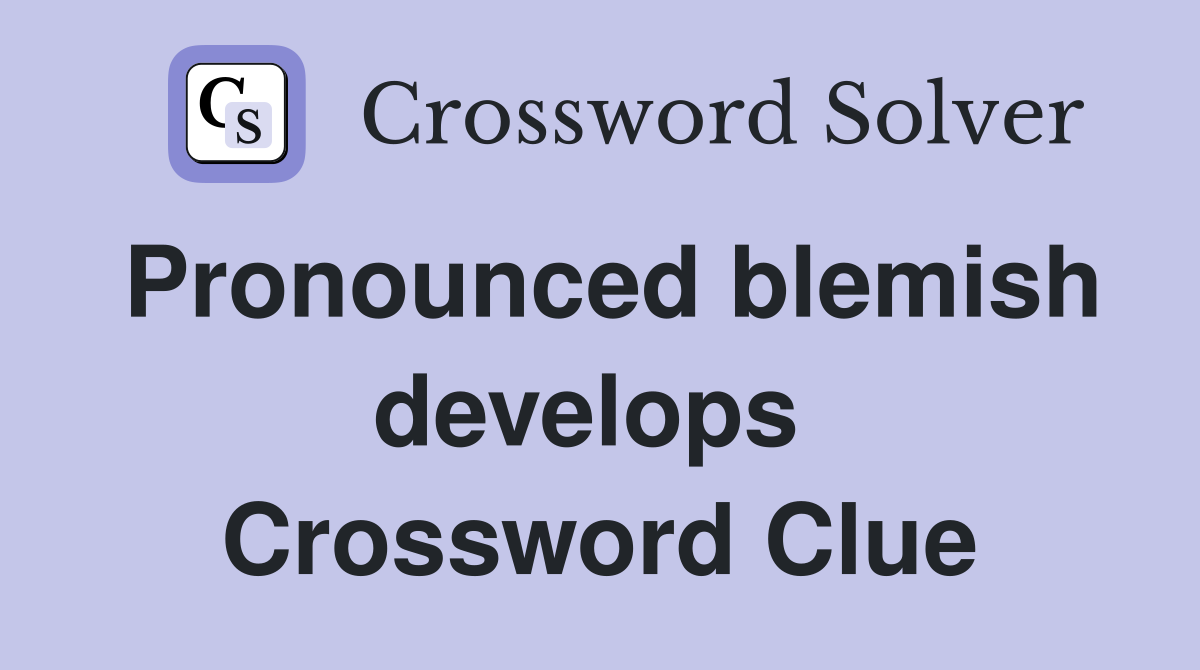 Pronounced blemish develops  Crossword Clue