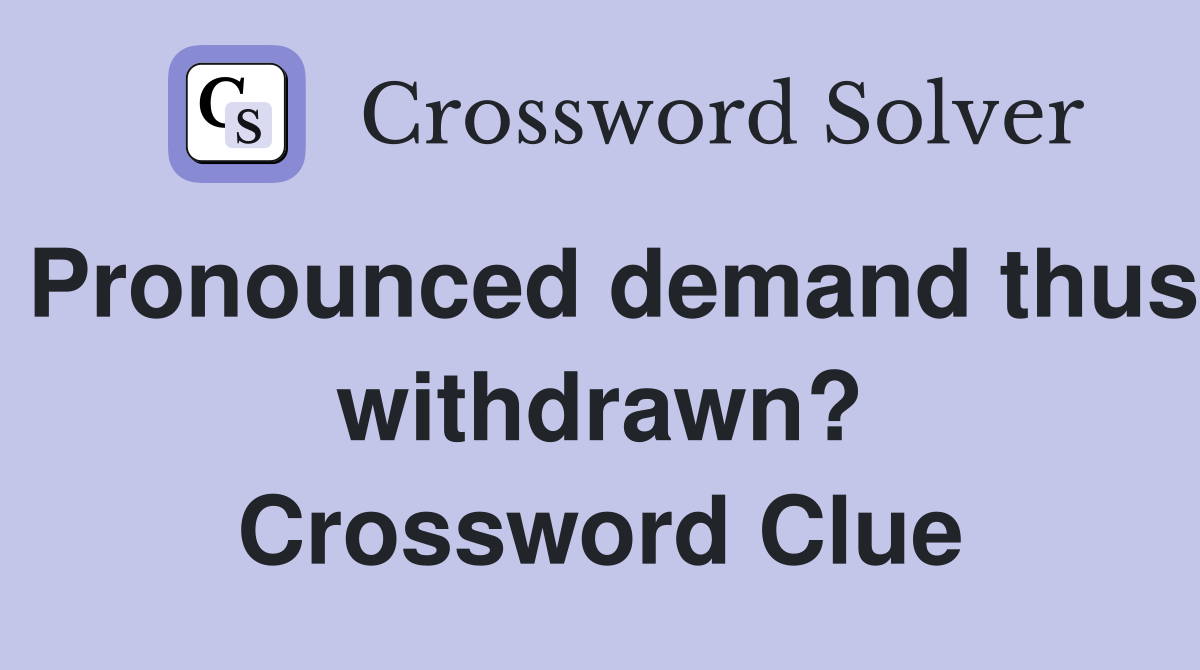 Pronounced demand thus withdrawn? Crossword Clue