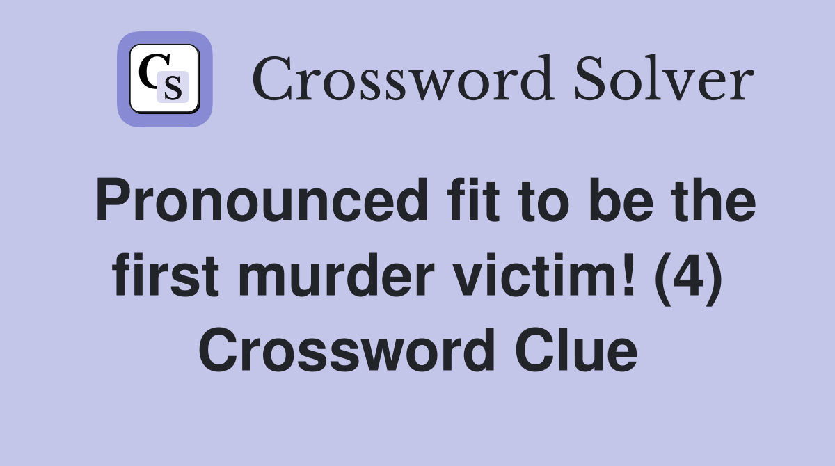 Pronounced fit to be the first murder victim! (4) Crossword Clue