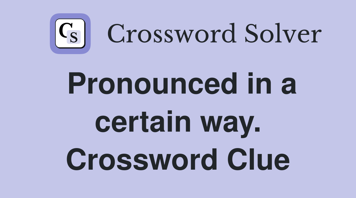 Pronounced in a certain way. Crossword Clue