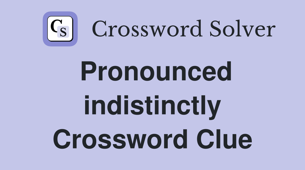 Pronounced indistinctly Crossword Clue