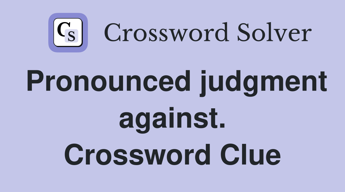 Pronounced judgment against. Crossword Clue