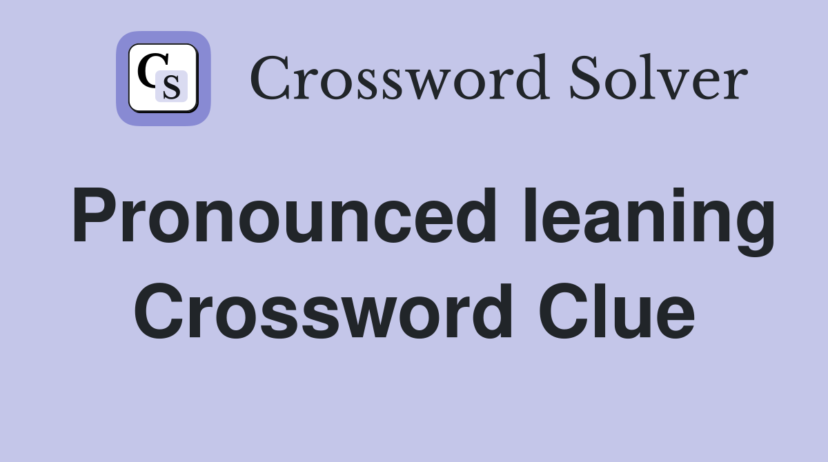 Pronounced leaning Crossword Clue