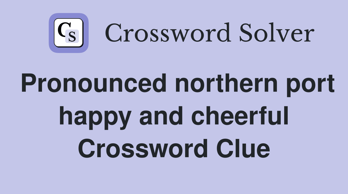 Pronounced northern port happy and cheerful Crossword Clue