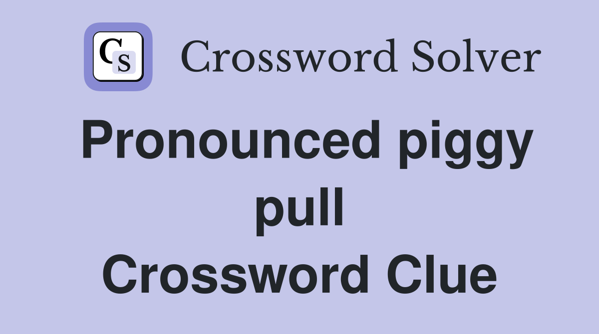 Pronounced piggy pull Crossword Clue