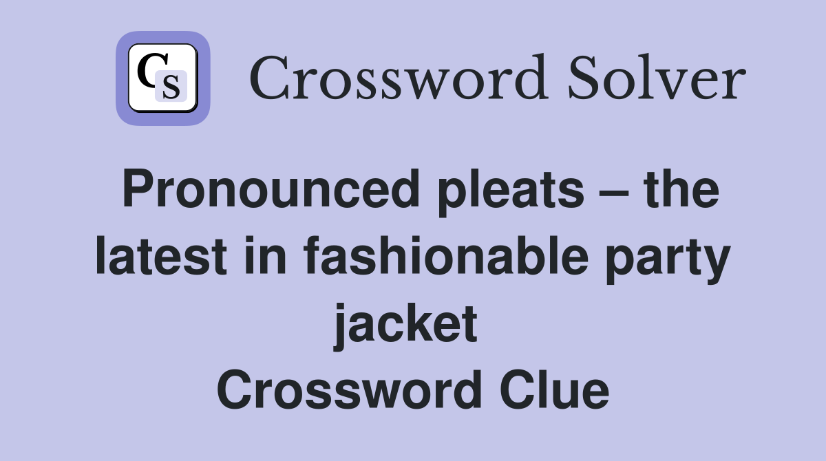 Pronounced pleats – the latest in fashionable party jacket  Crossword Clue