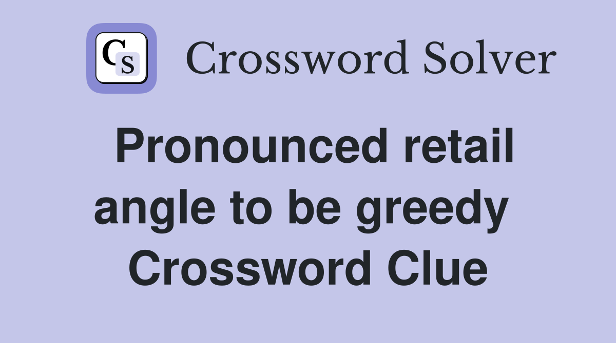 Pronounced retail angle to be greedy  Crossword Clue