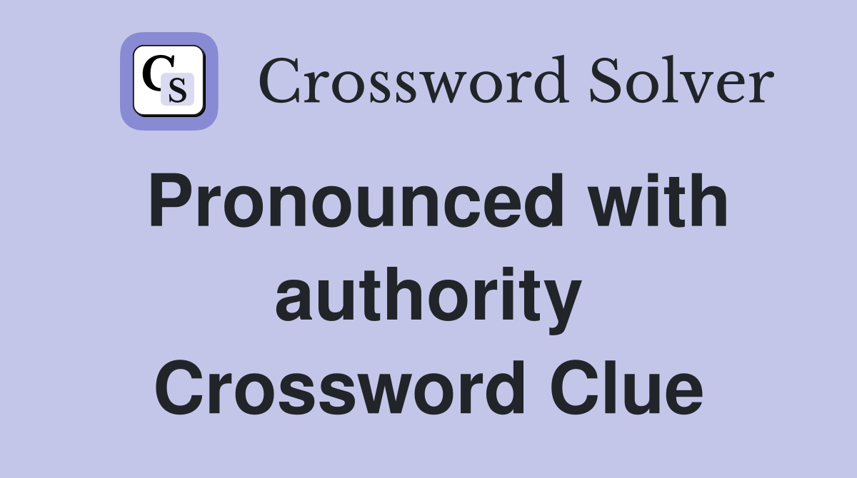 Pronounced with authority Crossword Clue