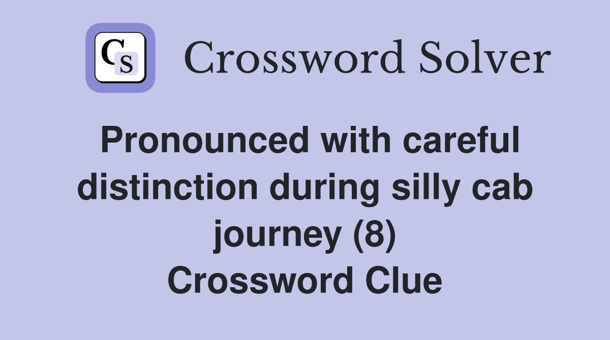 Pronounced with careful distinction during silly cab journey (8) Crossword Clue