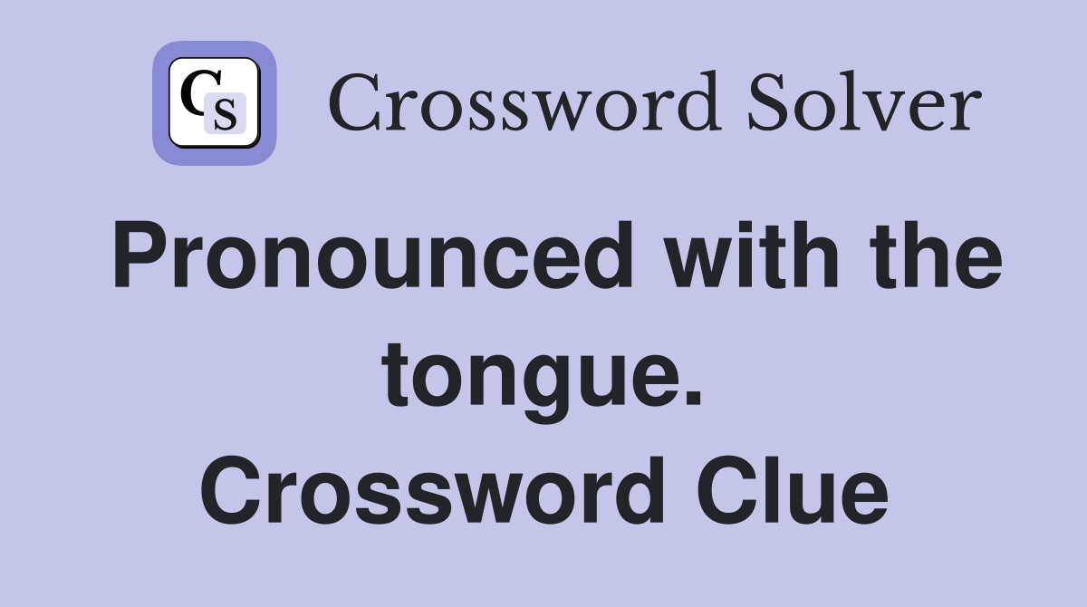 Pronounced with the tongue. Crossword Clue
