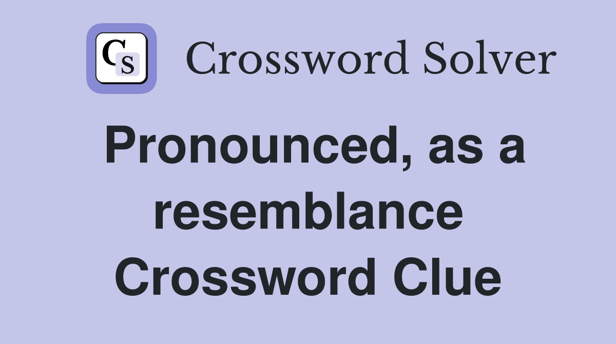 Pronounced, as a resemblance Crossword Clue