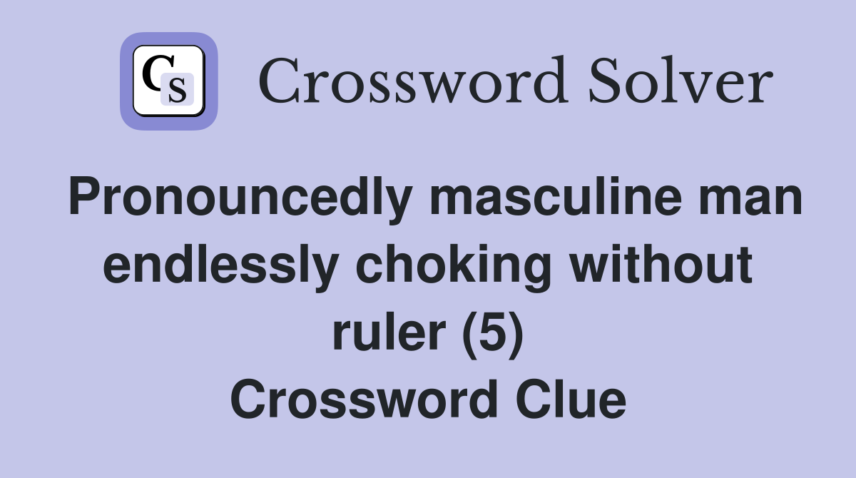Pronouncedly masculine man endlessly choking without ruler (5) Crossword Clue