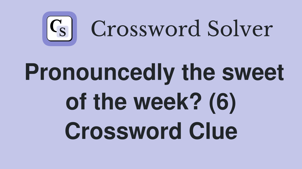 Pronouncedly the sweet of the week? (6) Crossword Clue