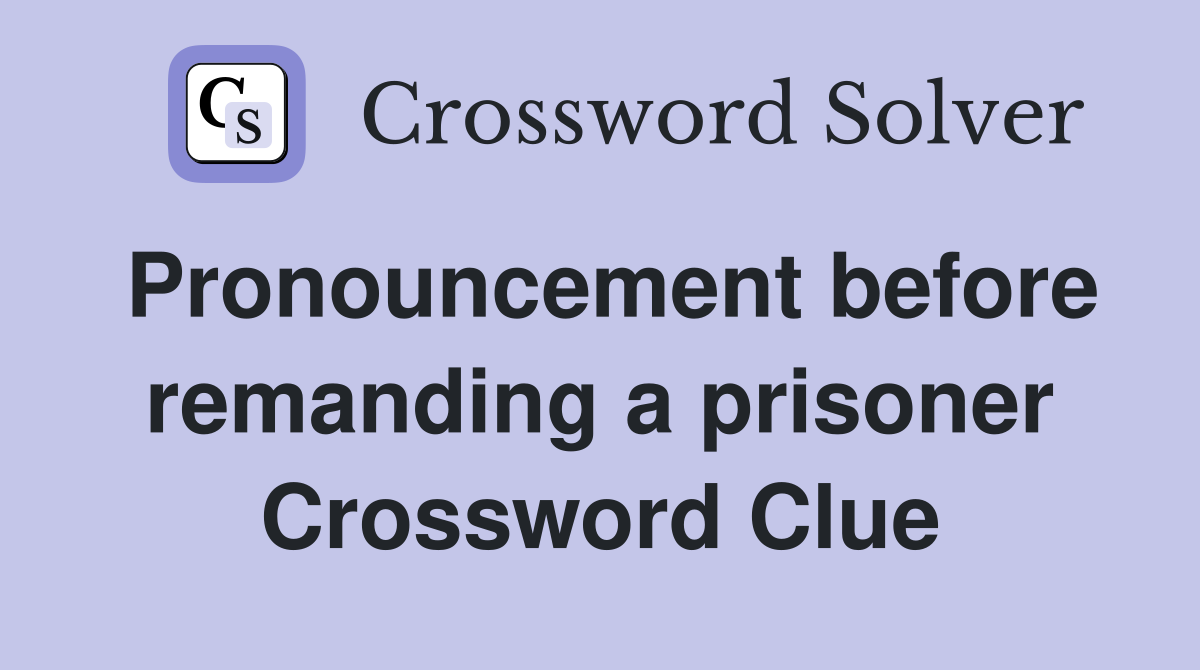 Pronouncement before remanding a prisoner Crossword Clue