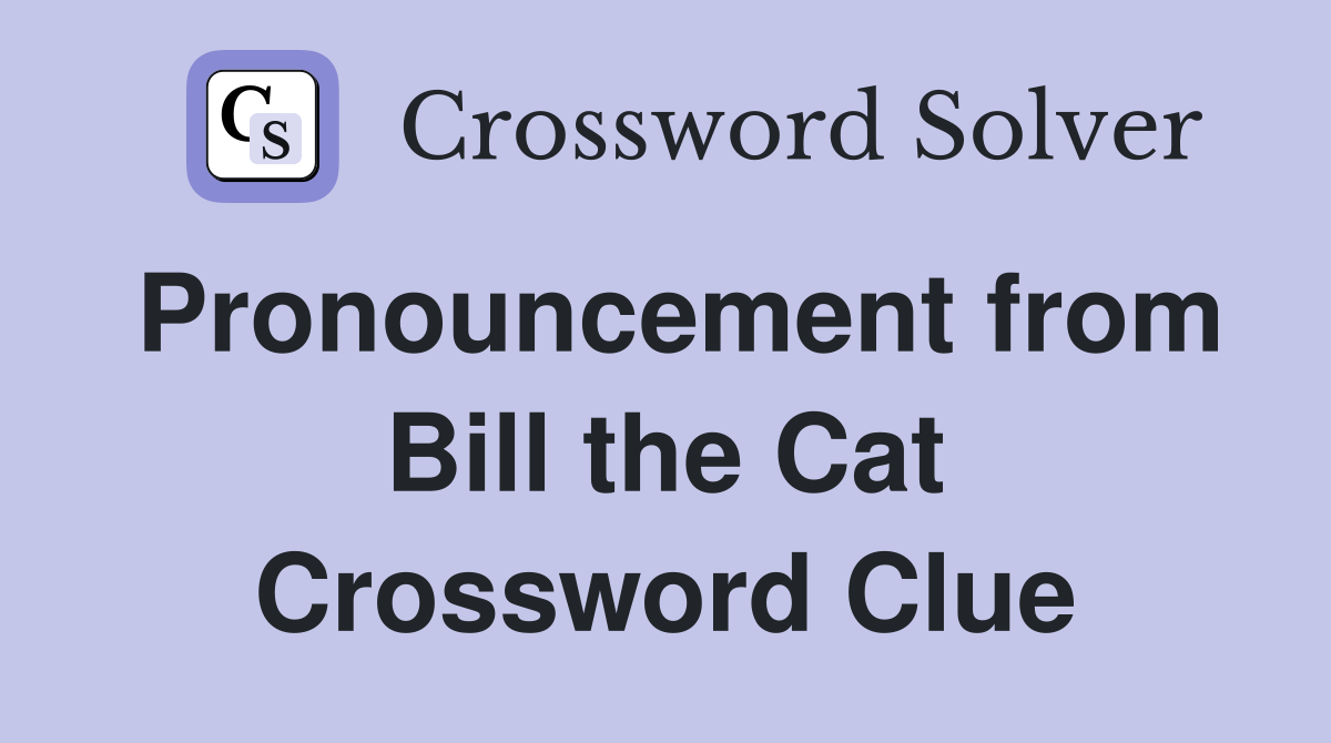 Pronouncement from Bill the Cat Crossword Clue