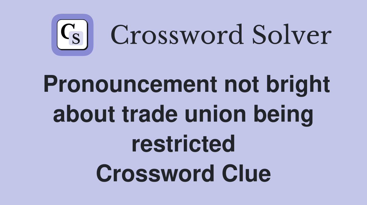 Pronouncement not bright about trade union being restricted Crossword Clue