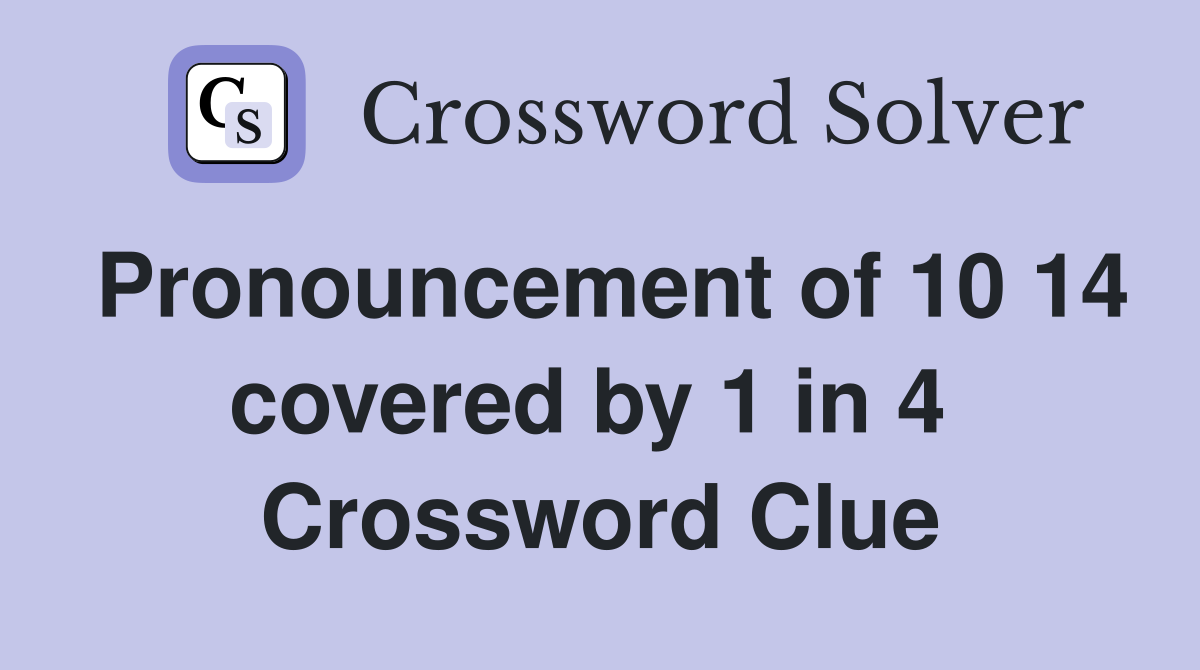 Pronouncement of 10 14 covered by 1 in 4  Crossword Clue
