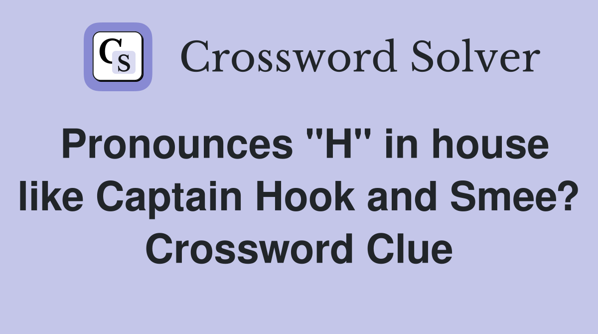 Pronounces "H" in house like Captain Hook and Smee? Crossword Clue