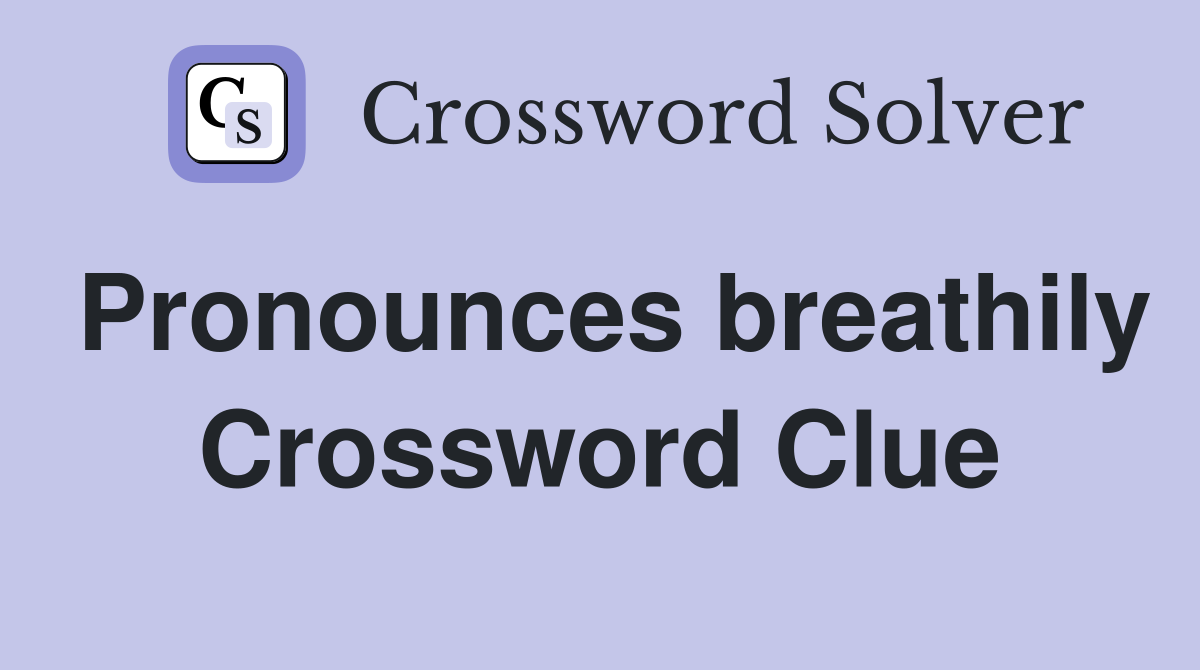 Pronounces breathily Crossword Clue