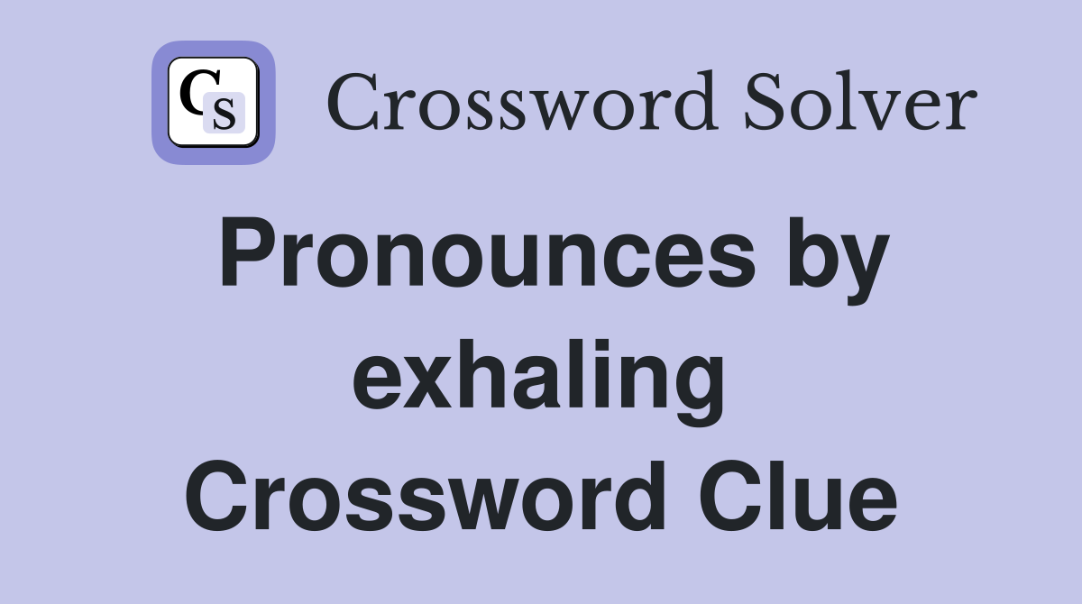 Pronounces by exhaling Crossword Clue