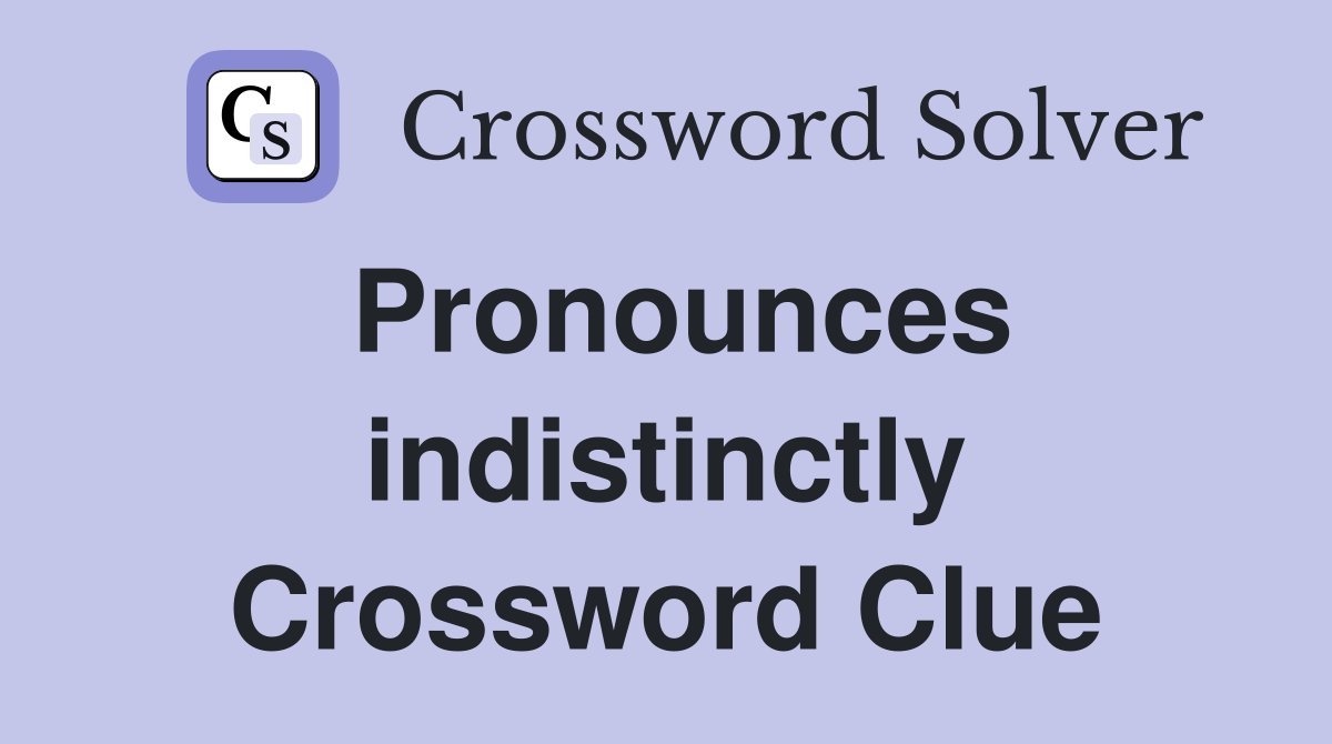Pronounces indistinctly Crossword Clue
