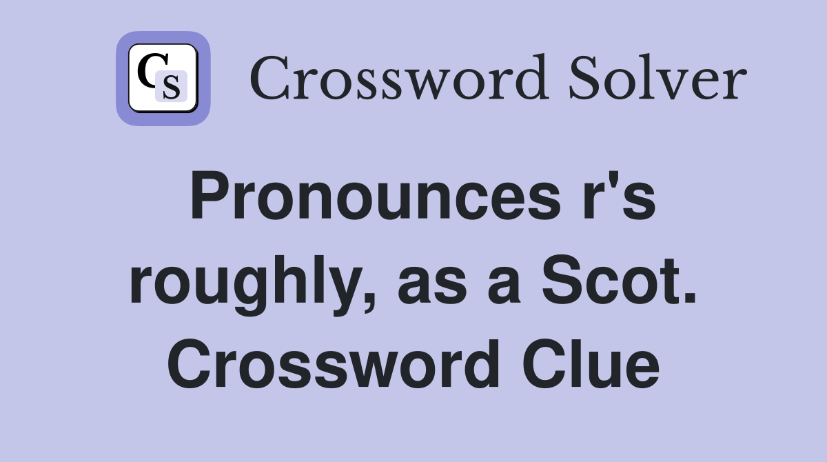 Pronounces r's roughly, as a Scot. Crossword Clue