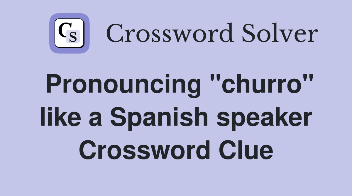 Pronouncing "churro" like a Spanish speaker Crossword Clue