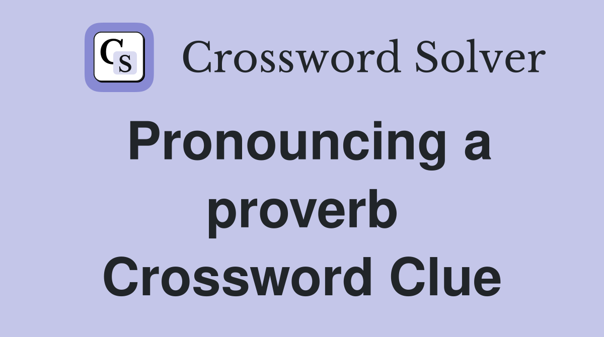 Pronouncing a proverb Crossword Clue