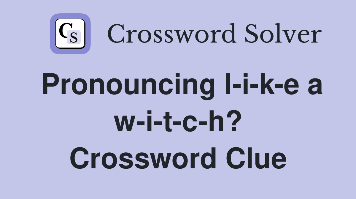 Pronouncing l-i-k-e a w-i-t-c-h? Crossword Clue